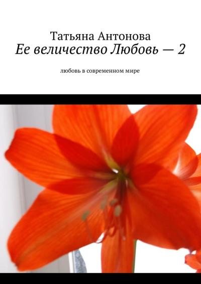 Книга Ее величество Любовь – 2. Любовь в современном мире (Татьяна Антонова)